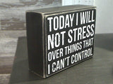 Today I Will Not Stress Over Things I Can't Control 4" x 5" Box Sign
