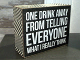 One Drink Away... 4" x 5" Box Sign