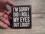 I'm Sorry Did I Roll My Eyes Out Loud 4" x 3.5" Box Sign