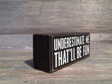 Underestimate Me... 2.5" x 6" Box Sign
