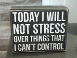 Today I Will Not Stress Over Things I Can't Control 4" x 5" Box Sign