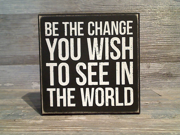 Be The Change You Wish To See In The World 5" x 5" Box Sign
