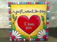 I Just Want To Say I Love You - 4" x 4" Wood Block Sign